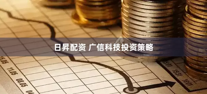 日昇配资 广信科技投资策略