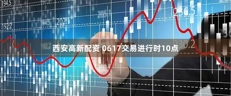 西安高新配资 0617交易进行时10点