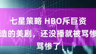 七星策略 HBO斥巨资打造的美剧，还没播就被骂惨了