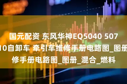 国元配资 东风华神EQ5040 5070 5080 5310自卸车 牵引车维修手册电路图_图册_混合_燃料