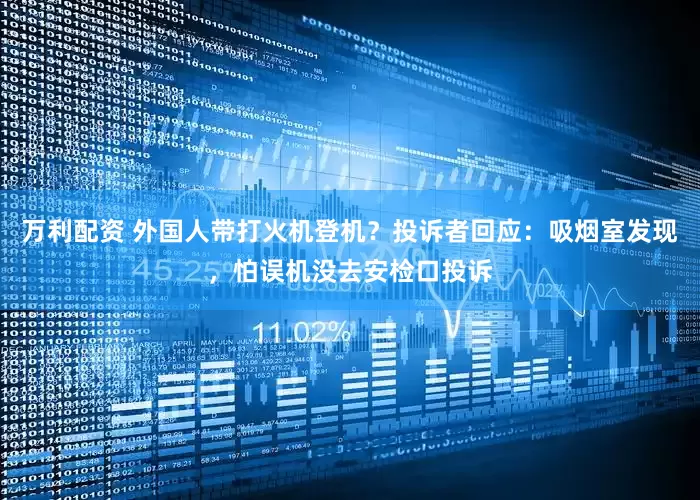 万利配资 外国人带打火机登机？投诉者回应：吸烟室发现，怕误机没去安检口投诉