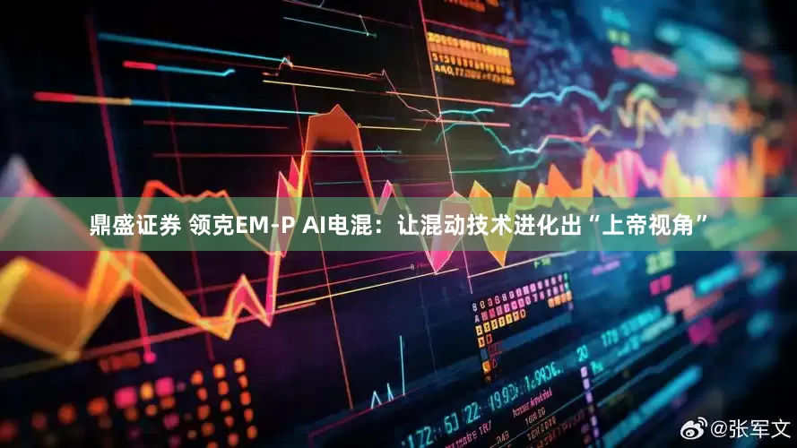 鼎盛证券 领克EM-P AI电混：让混动技术进化出“上帝视角”