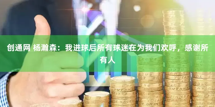 创通网 杨瀚森：我进球后所有球迷在为我们欢呼，感谢所有人