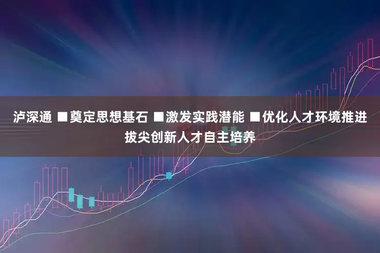 泸深通 ■奠定思想基石 ■激发实践潜能 ■优化人才环境推进拔尖创新人才自主培养