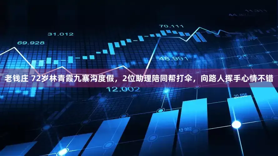 老钱庄 72岁林青霞九寨沟度假，2位助理陪同帮打伞，向路人挥手心情不错